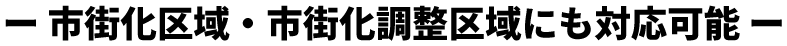 ー 市街化区域・市街化調整区域にも対応可能 ー