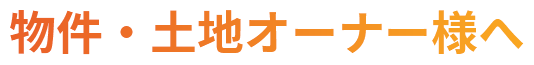 物件・土地オーナー様へ